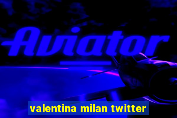 valentina milan twitter